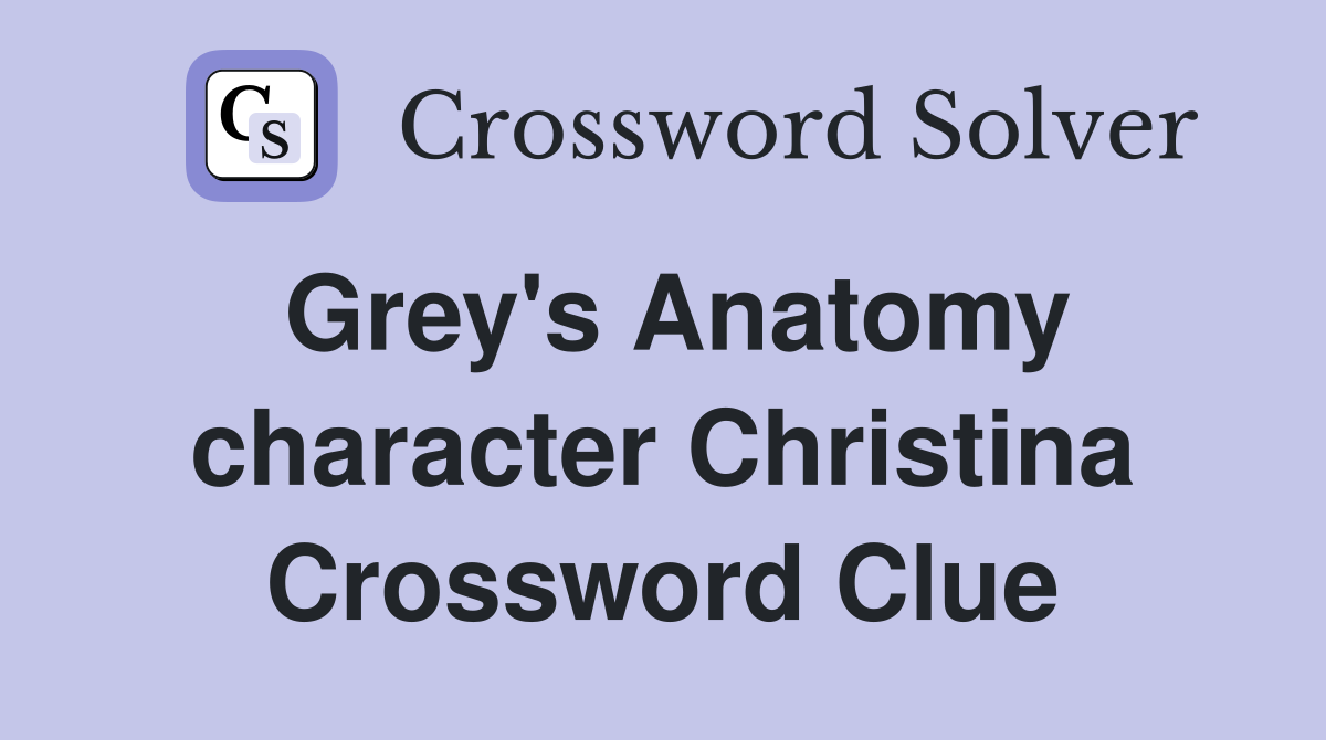 Grey's Anatomy character Christina Crossword Clue