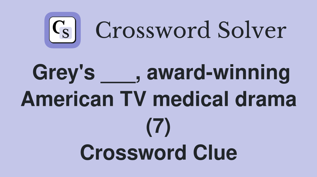 Grey's ___, award-winning American TV medical drama (7) Crossword Clue