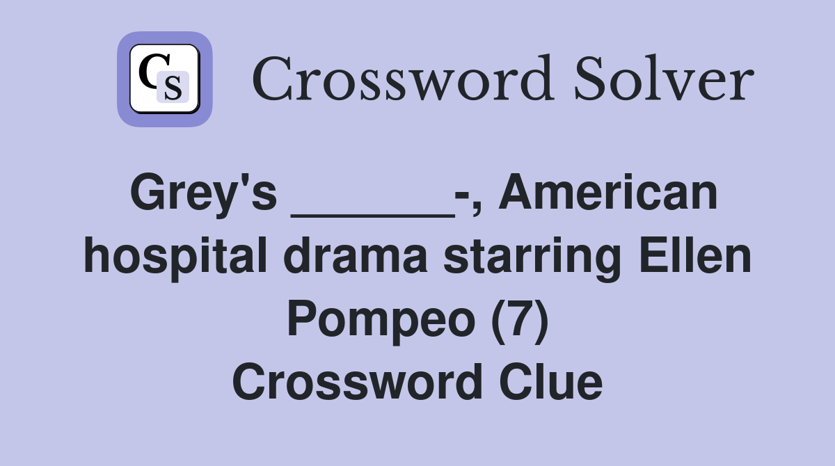Grey's ______-, American hospital drama starring Ellen Pompeo (7) Crossword Clue