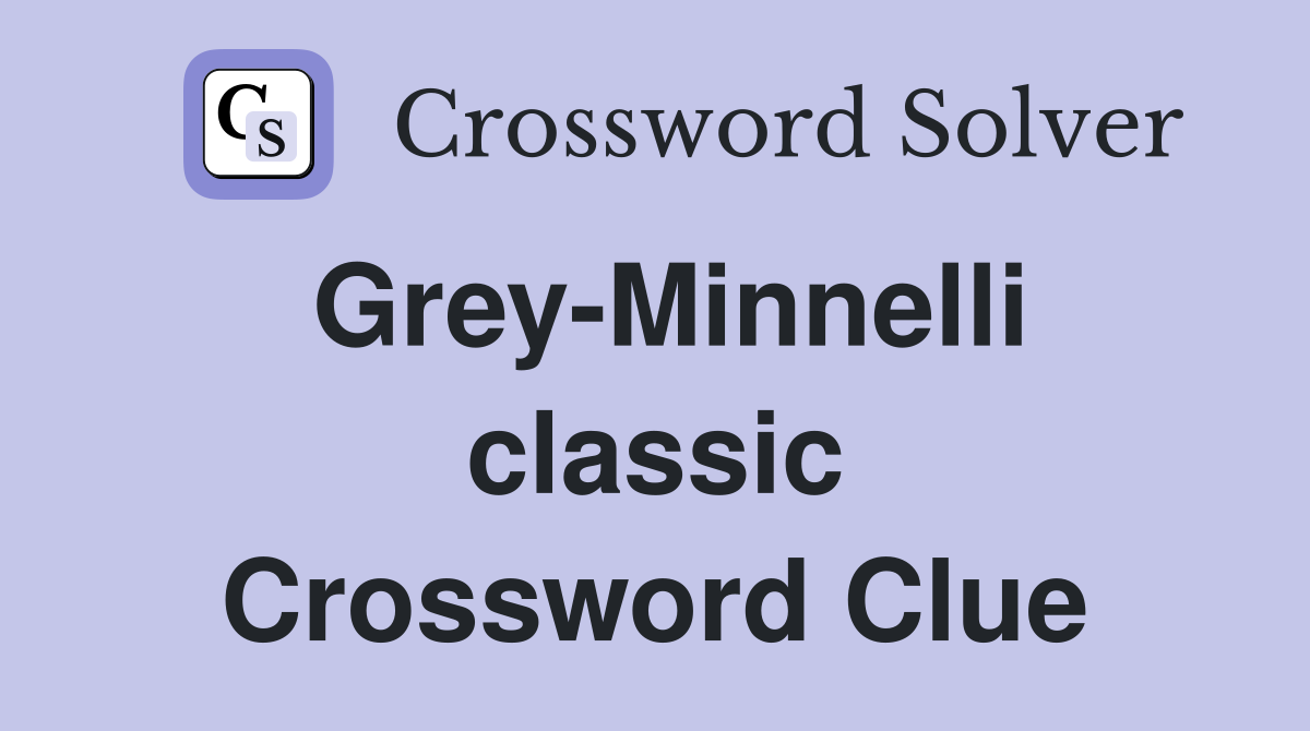 Grey-Minnelli classic Crossword Clue