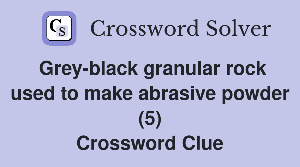 Grey-black granular rock used to make abrasive powder (5) Crossword Clue