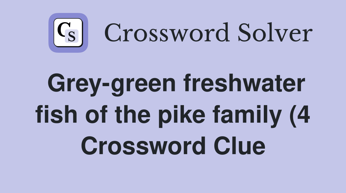 Grey green freshwater fish of the pike family (4) Crossword Clue Grey green freshwater fish of the pike family (4) Crossword Clue