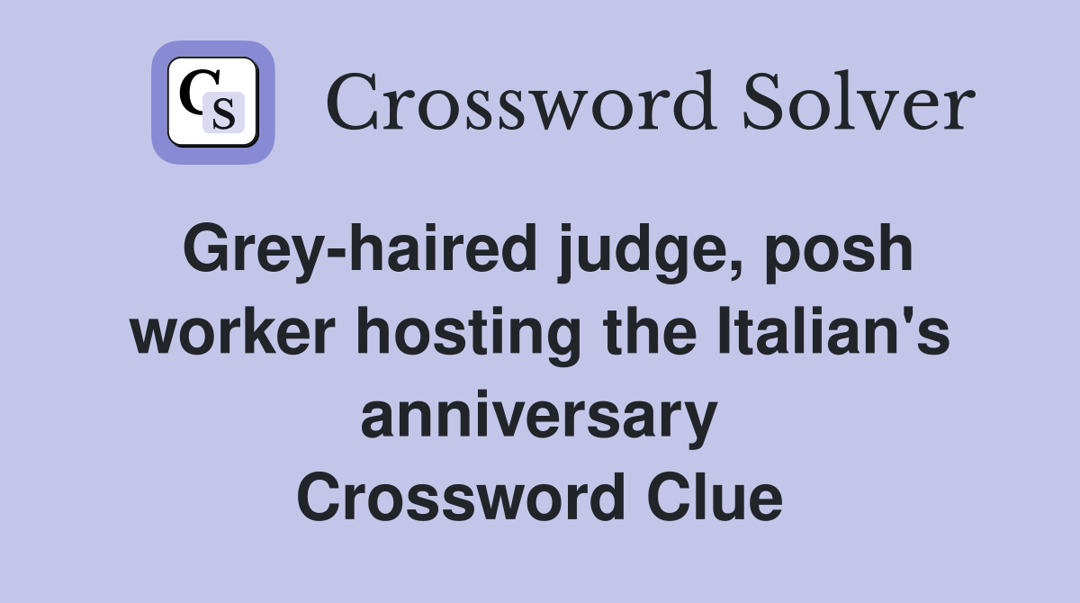 Grey-haired judge, posh worker hosting the Italian's anniversary Crossword Clue