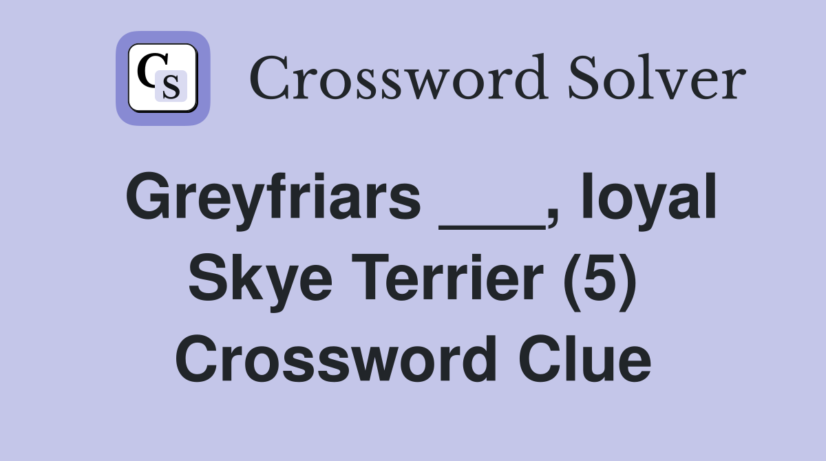 Greyfriars ___, loyal Skye Terrier (5) Crossword Clue