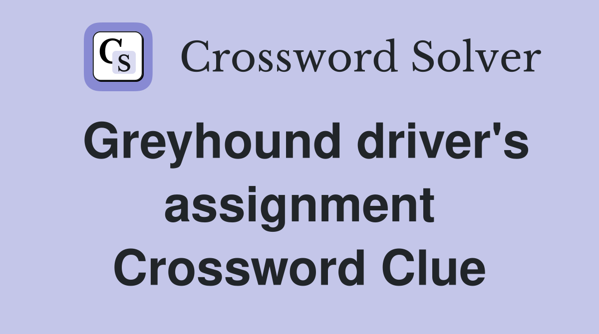 Greyhound driver's assignment Crossword Clue