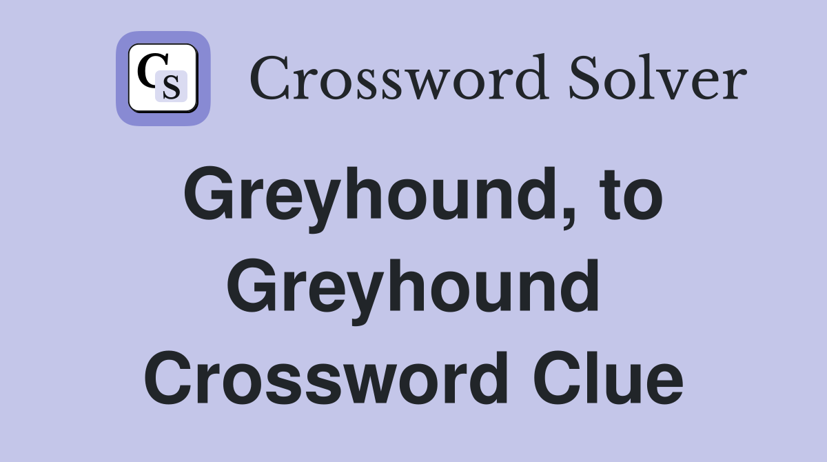 Greyhound, to Greyhound Crossword Clue