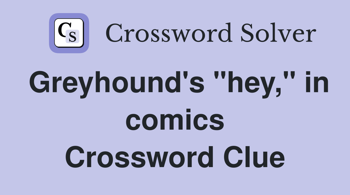 Greyhound's "hey," in comics Crossword Clue