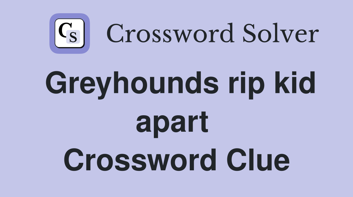 Greyhounds rip kid apart  Crossword Clue