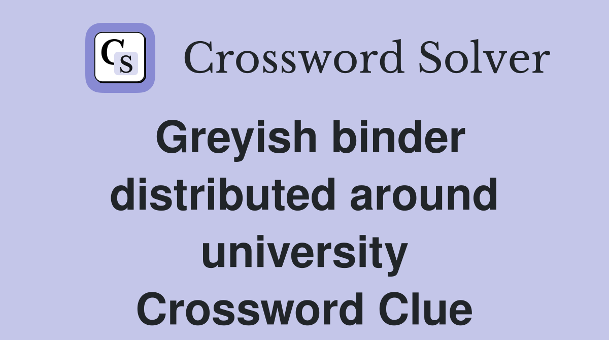 Greyish binder distributed around university Crossword Clue