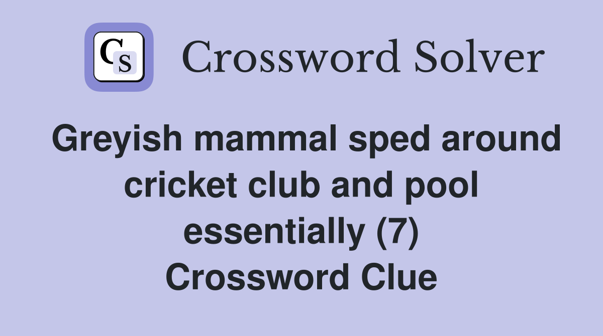 Greyish mammal sped around cricket club and pool essentially (7) Crossword Clue