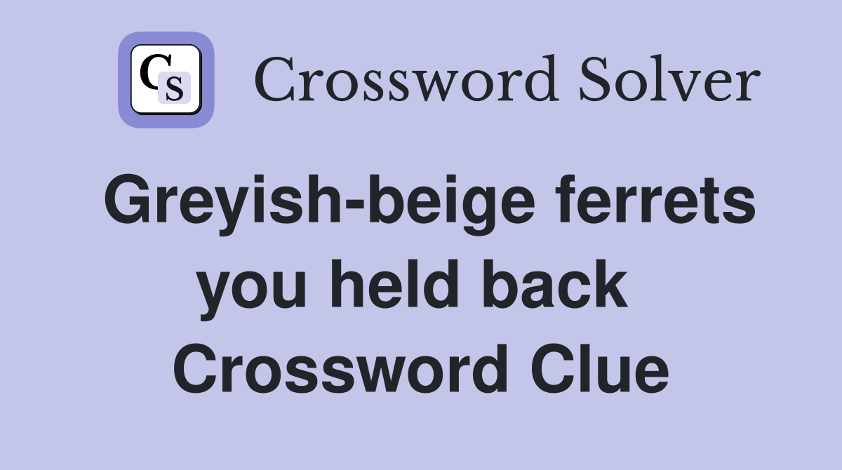 Greyish-beige ferrets you held back  Crossword Clue