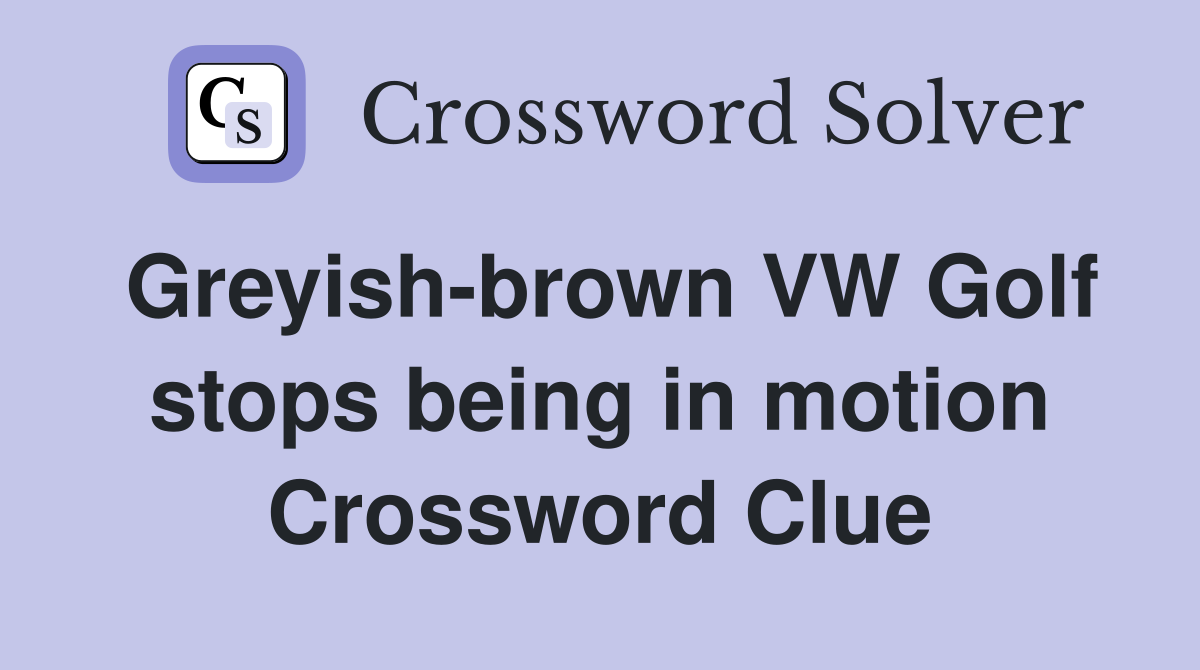 Greyish-brown VW Golf stops being in motion Crossword Clue