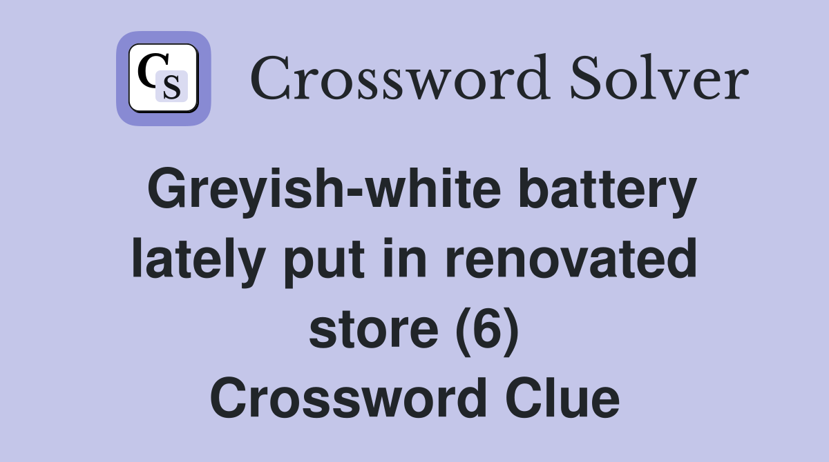 Greyish-white battery lately put in renovated store (6) Crossword Clue