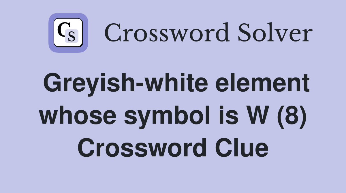 Greyish-white element whose symbol is W (8) Crossword Clue