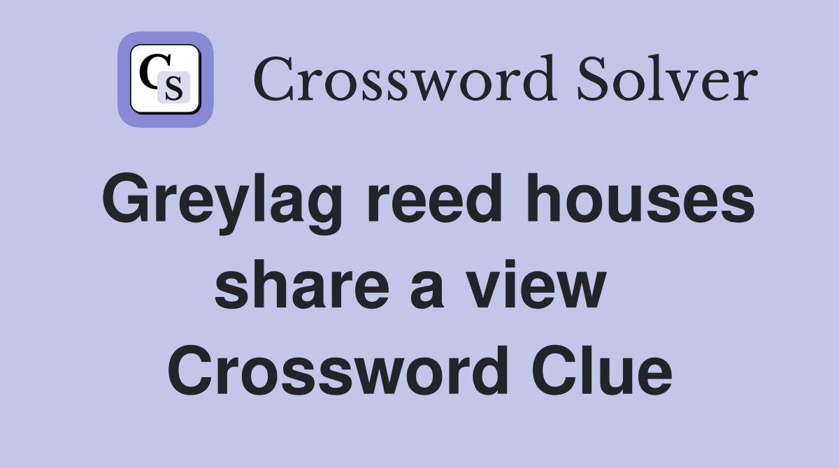Greylag reed houses share a view  Crossword Clue