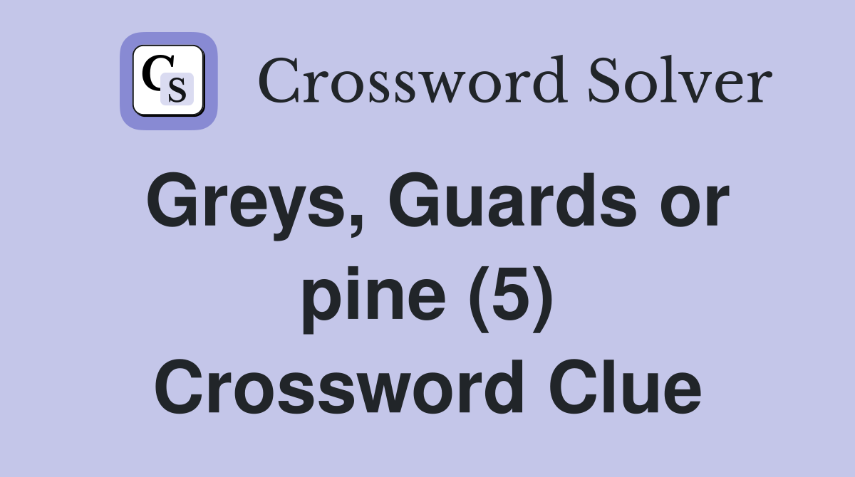 Greys, Guards or pine (5) Crossword Clue