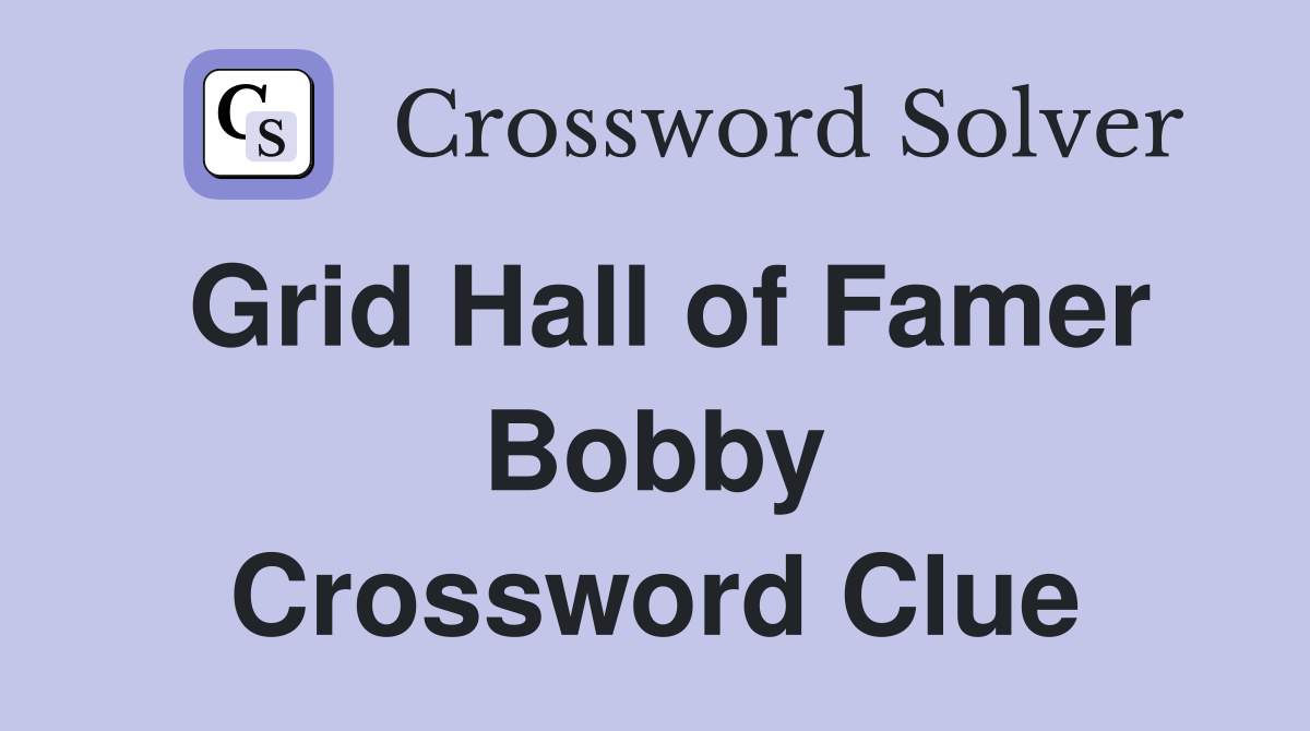 Grid Hall of Famer Bobby Crossword Clue
