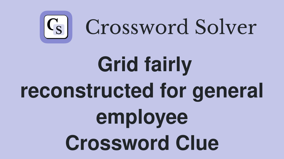 Grid fairly reconstructed for general employee Crossword Clue