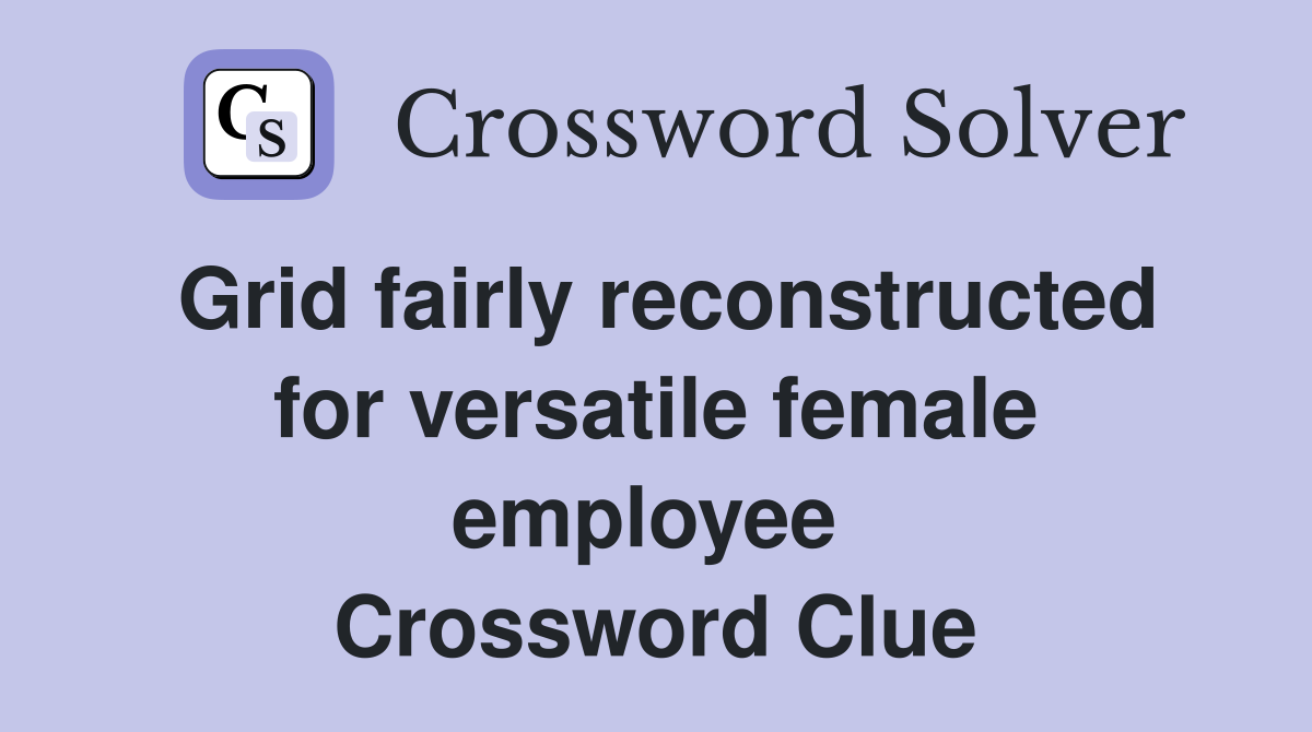 Grid fairly reconstructed for versatile female employee  Crossword Clue