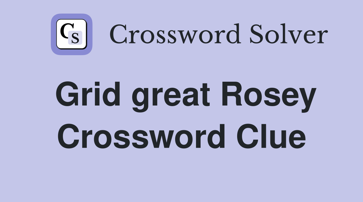 Grid great Rosey Crossword Clue