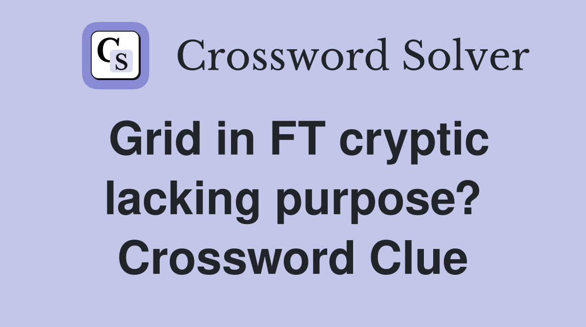 Grid in FT cryptic lacking purpose? Crossword Clue