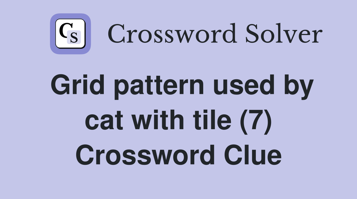 Grid pattern used by cat with tile (7) Crossword Clue
