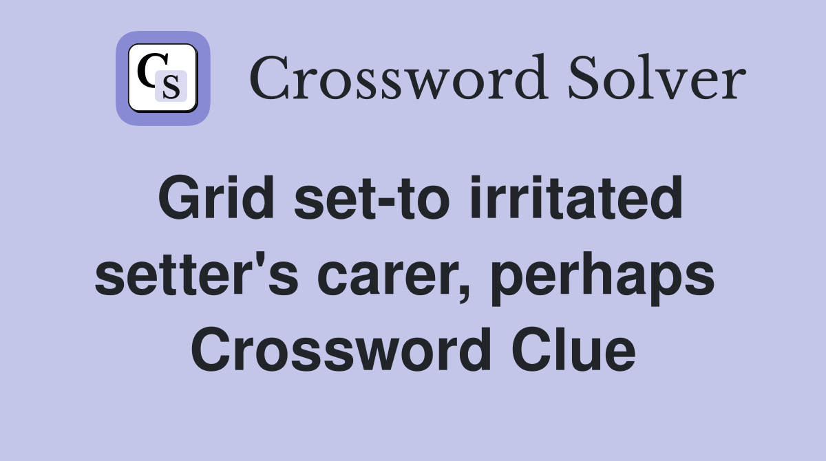 Grid set-to irritated setter's carer, perhaps  Crossword Clue