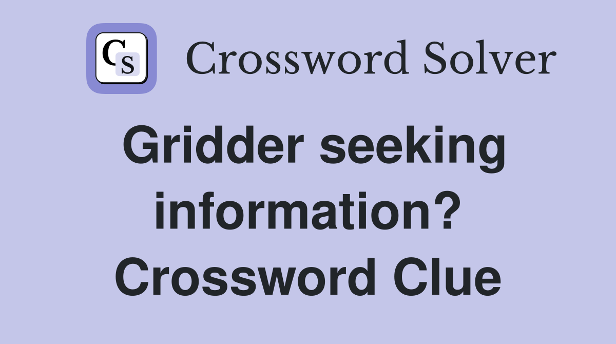 Gridder seeking information? Crossword Clue