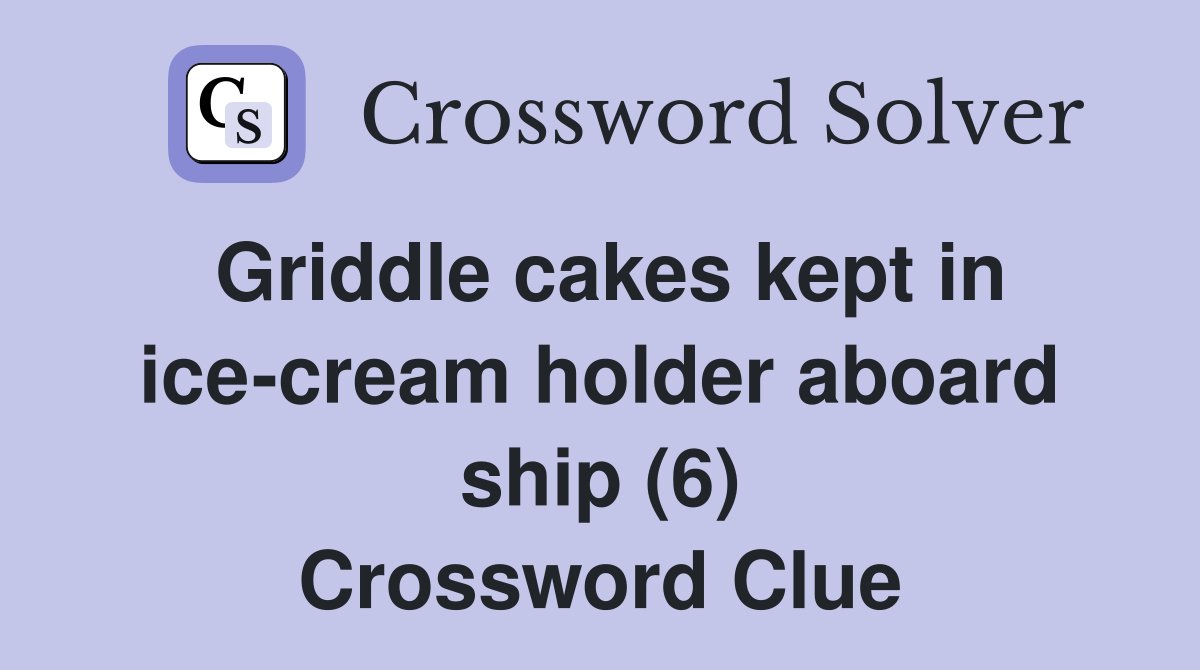 Griddle cakes kept in ice-cream holder aboard ship (6) Crossword Clue