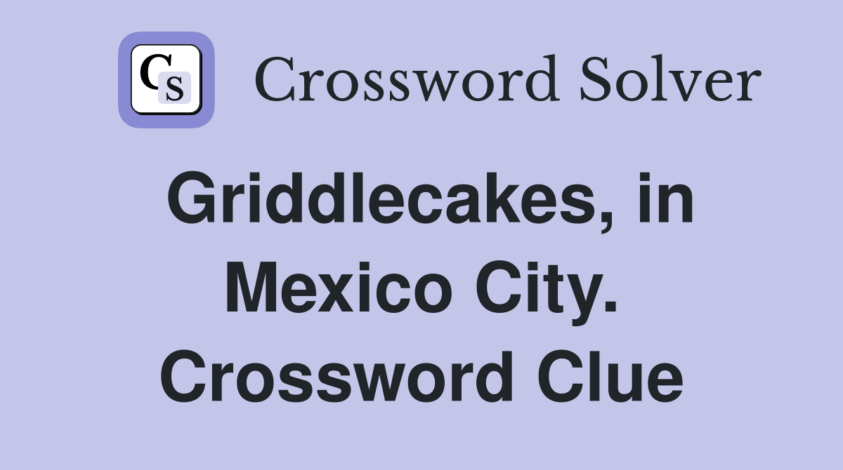 Griddlecakes, in Mexico City. Crossword Clue