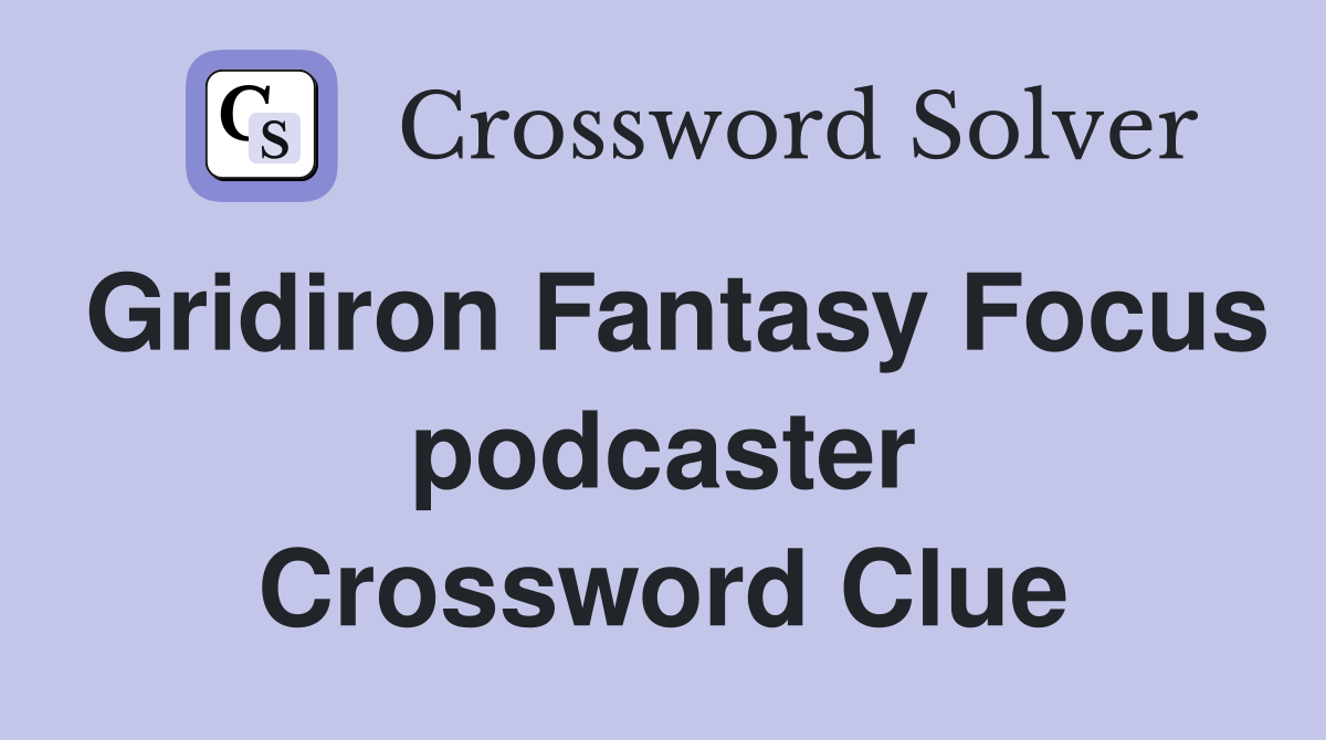 Gridiron Fantasy Focus podcaster Crossword Clue