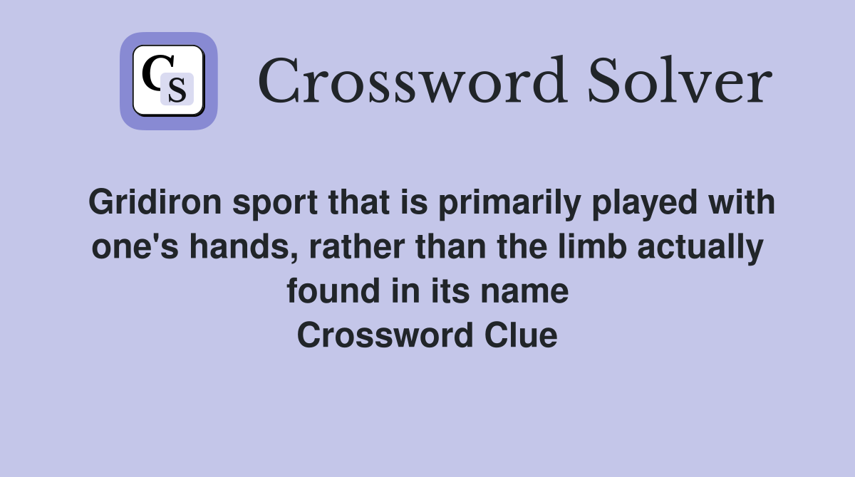 Gridiron sport that is primarily played with one's hands, rather than the limb actually found in its name Crossword Clue