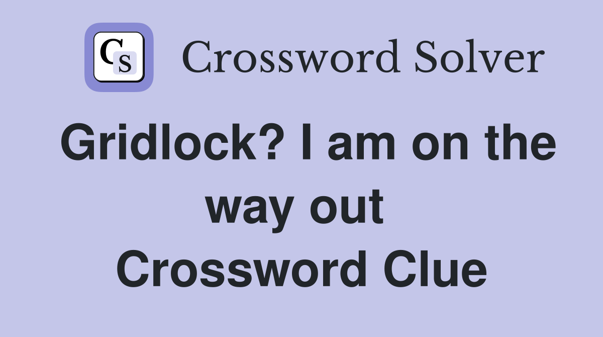 Gridlock? I am on the way out  Crossword Clue