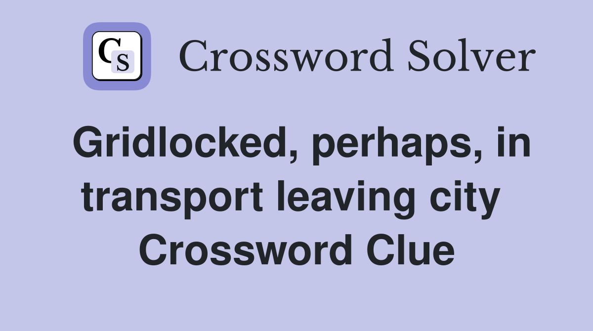 Gridlocked, perhaps, in transport leaving city  Crossword Clue