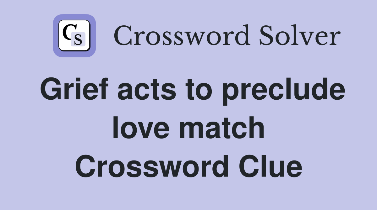 Grief acts to preclude love match Crossword Clue