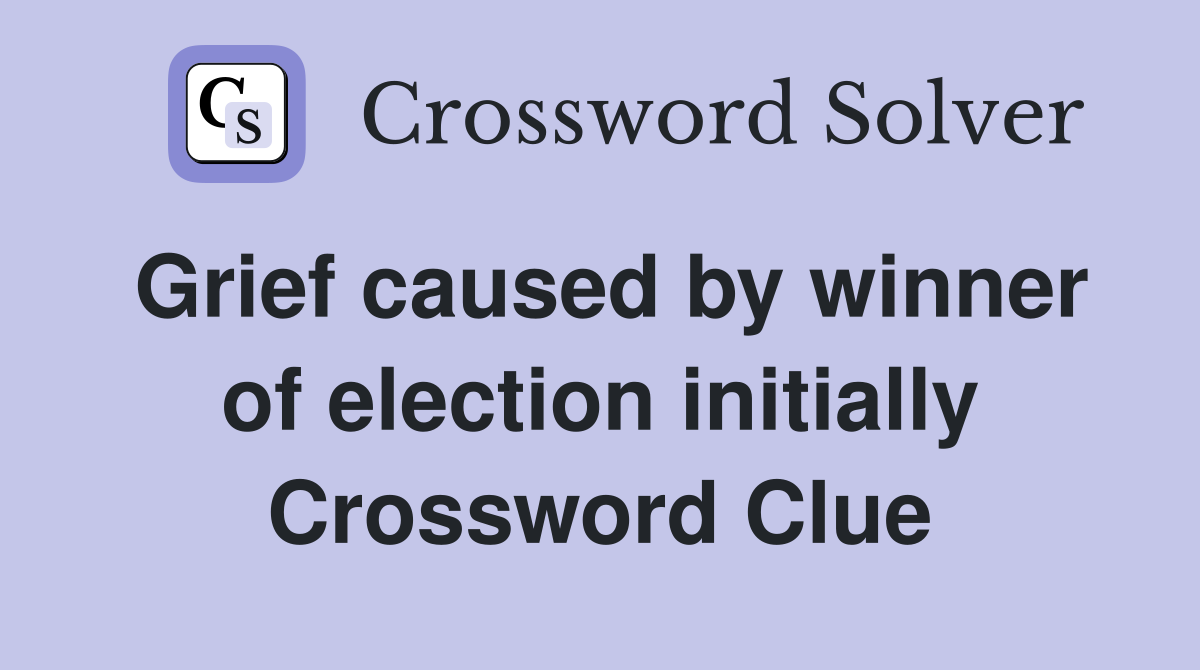 Grief caused by winner of election initially Crossword Clue