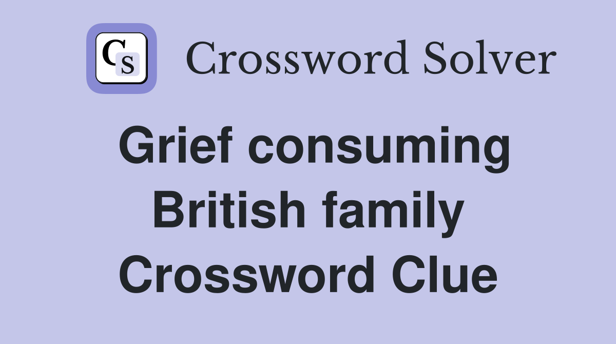 Grief consuming British family Crossword Clue