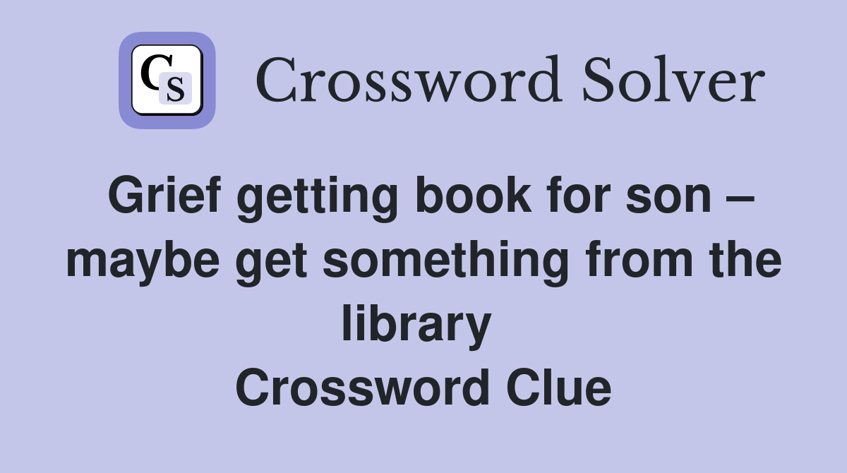 Grief getting book for son – maybe get something from the library  Crossword Clue