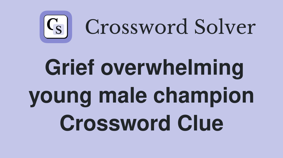 Grief overwhelming young male champion Crossword Clue