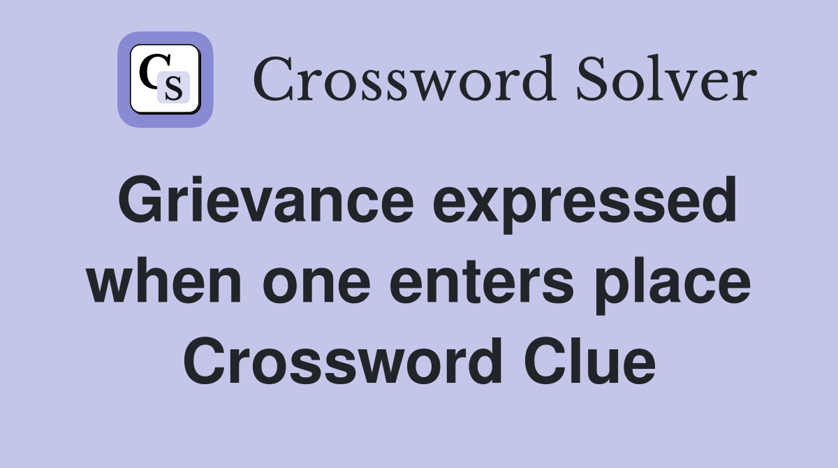 Grievance expressed when one enters place Crossword Clue
