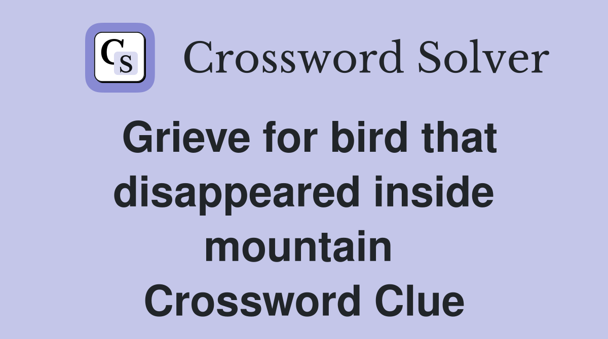 Grieve for bird that disappeared inside mountain  Crossword Clue