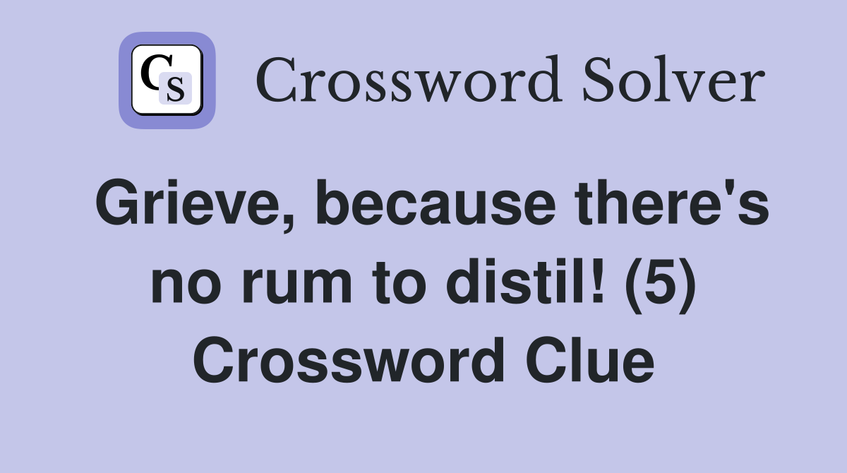 Grieve, because there's no rum to distil! (5) Crossword Clue