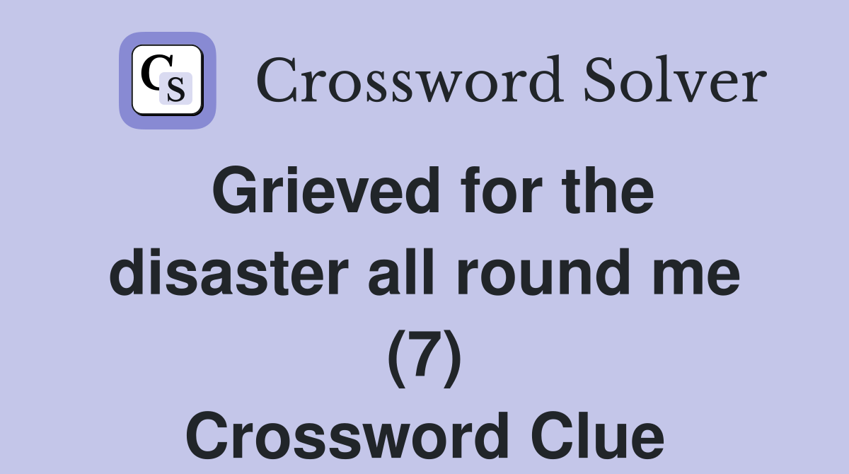 Grieved for the disaster all round me (7) Crossword Clue