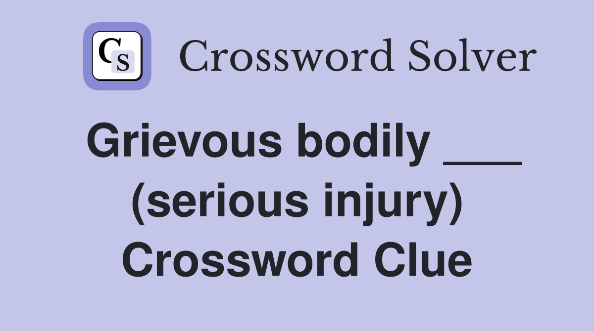 Grievous bodily ___ (serious injury) Crossword Clue