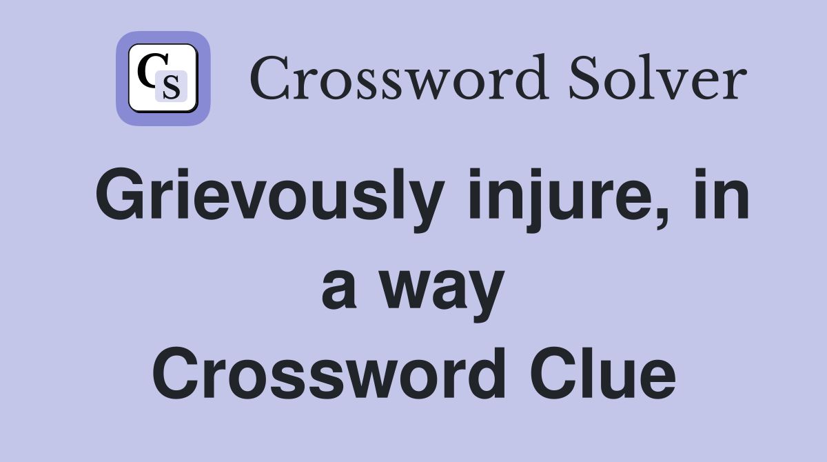 Grievously injure, in a way Crossword Clue