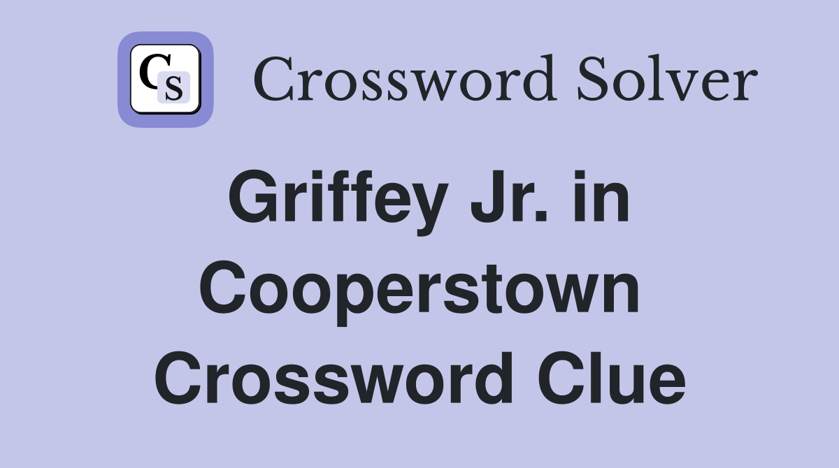 Griffey Jr. in Cooperstown Crossword Clue