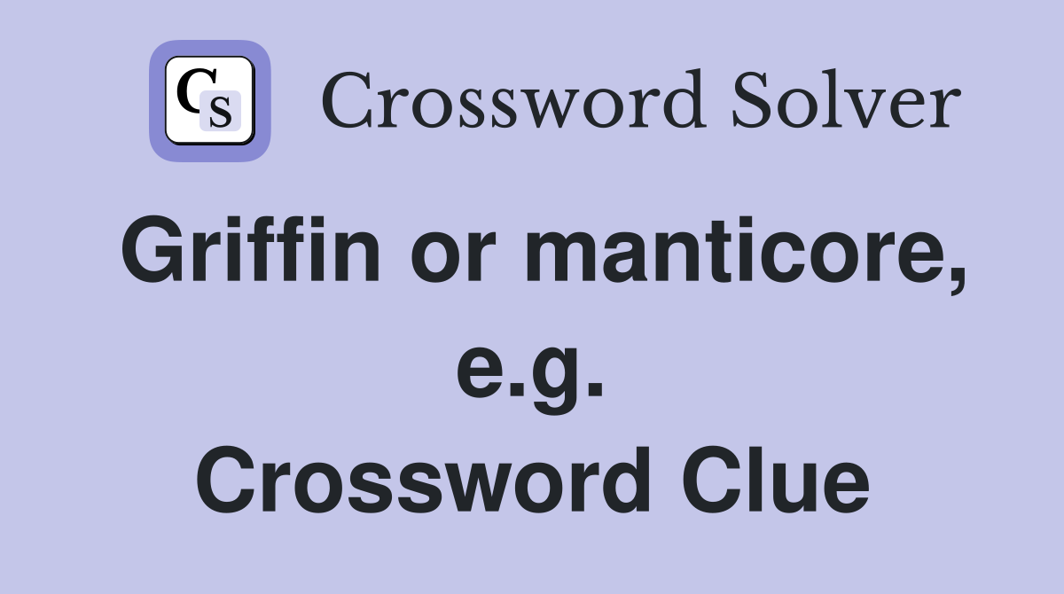 Griffin or manticore, e.g. Crossword Clue