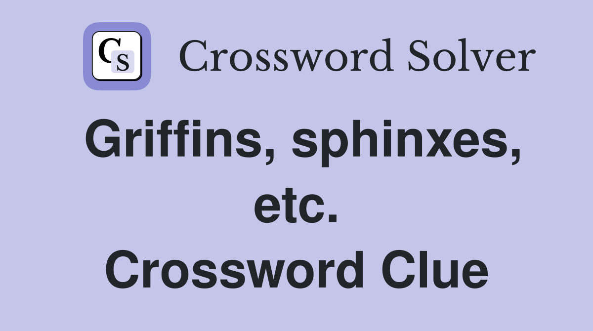 Griffins, sphinxes, etc. Crossword Clue