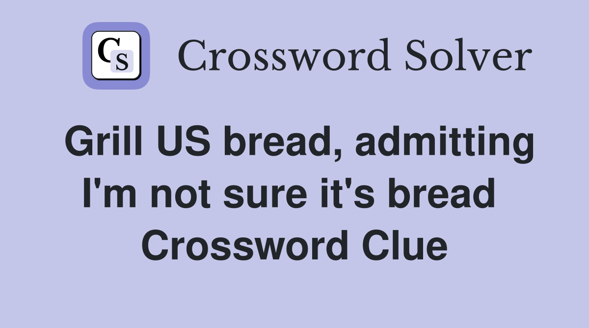 Grill US bread, admitting I'm not sure it's bread  Crossword Clue