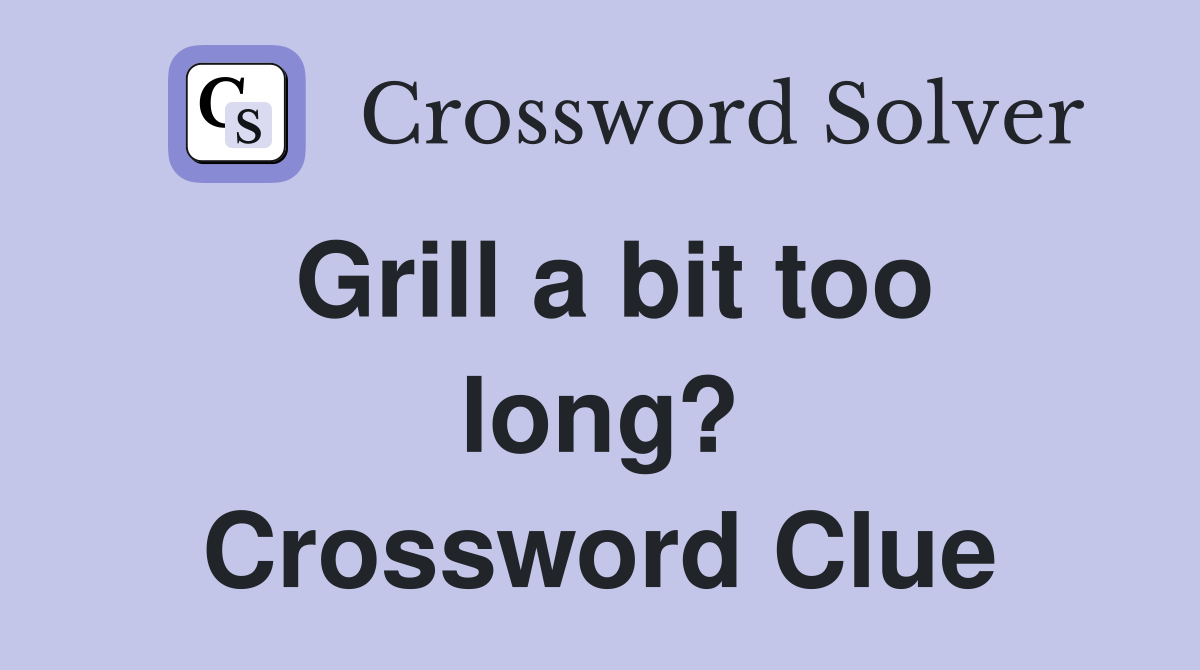 Grill a bit too long? Crossword Clue